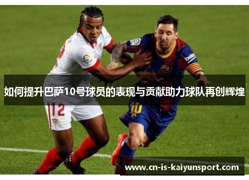 如何提升巴萨10号球员的表现与贡献助力球队再创辉煌