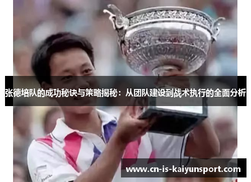 张德培队的成功秘诀与策略揭秘:从团队建设到战术执行的全面分析 张德培队的成功秘诀与策略揭秘:从团队建设到战术执行的全面分析