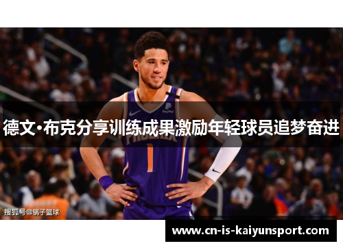 德文·布克分享训练成果激励年轻球员追梦奋进 德文·布克分享训练成果激励年轻球员追梦奋进