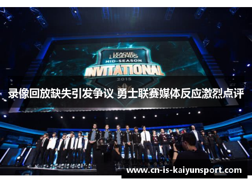 录像回放缺失引发争议 勇士联赛媒体反应激烈点评 录像回放缺失引发争议 勇士联赛媒体反应激烈点评