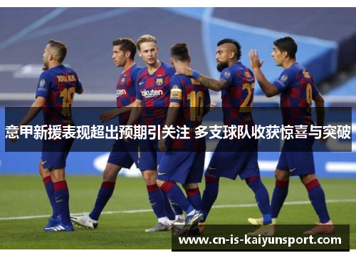 意甲新援表现超出预期引关注 多支球队收获惊喜与突破 意甲新援表现超出预期引关注 多支球队收获惊喜与突破