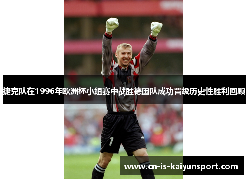 捷克队在1996年欧洲杯小组赛中战胜德国队成功晋级历史性胜利回顾 捷克队在1996年欧洲杯小组赛中战胜德国队成功晋级历史性胜利回顾