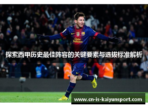 探索西甲历史最佳阵容的关键要素与选拔标准解析 探索西甲历史最佳阵容的关键要素与选拔标准解析