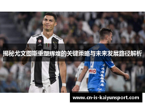 揭秘尤文图斯重塑辉煌的关键策略与未来发展路径解析 揭秘尤文图斯重塑辉煌的关键策略与未来发展路径解析