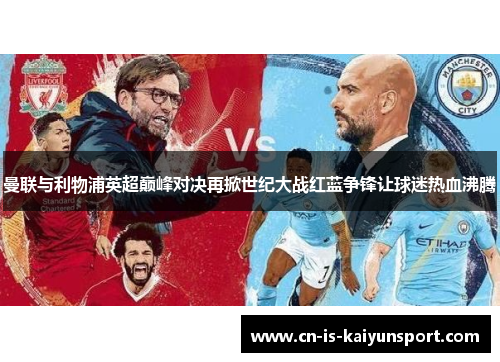 曼联与利物浦英超巅峰对决再掀世纪大战红蓝争锋让球迷热血沸腾 曼联与利物浦英超巅峰对决再掀世纪大战红蓝争锋让球迷热血沸腾