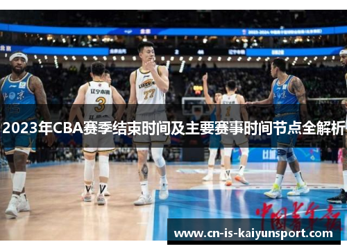 2023年CBA赛季结束时间及主要赛事时间节点全解析
