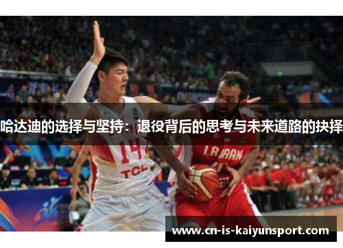 哈达迪的选择与坚持:退役背后的思考与未来道路的抉择 哈达迪的选择与坚持:退役背后的思考与未来道路的抉择