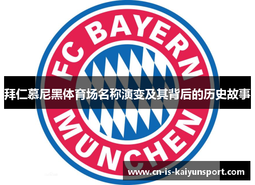 拜仁慕尼黑体育场名称演变及其背后的历史故事 拜仁慕尼黑体育场名称演变及其背后的历史故事