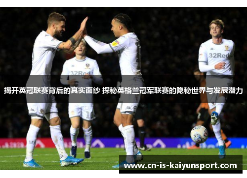 揭开英冠联赛背后的真实面纱 探秘英格兰冠军联赛的隐秘世界与发展潜力 揭开英冠联赛背后的真实面纱 探秘英格兰冠军联赛的隐秘世界与发展潜力