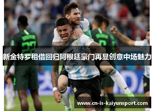 新金特罗租借回归阿根廷豪门再显创意中场魅力 新金特罗租借回归阿根廷豪门再显创意中场魅力