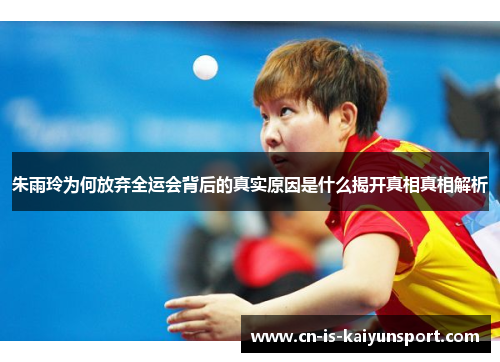 朱雨玲为何放弃全运会背后的真实原因是什么揭开真相真相解析