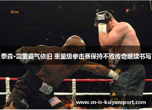 泰森·富里霸气依旧 重量级拳击赛保持不败传奇继续书写 泰森·富里霸气依旧 重量级拳击赛保持不败传奇继续书写