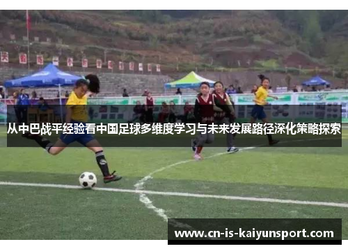 从中巴战平经验看中国足球多维度学习与未来发展路径深化策略探索 从中巴战平经验看中国足球多维度学习与未来发展路径深化策略探索