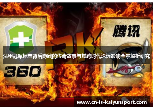 法甲冠军标志背后隐藏的传奇故事与其跨时代深远影响全景解析研究