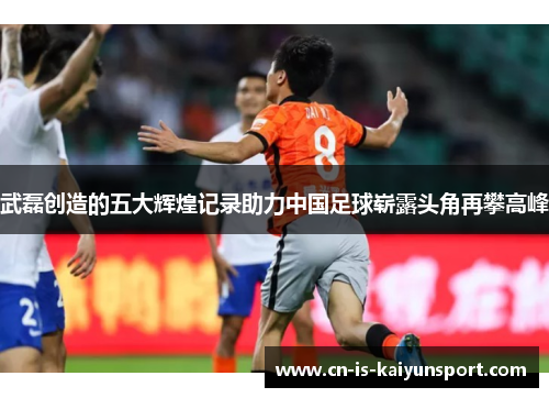 武磊创造的五大辉煌记录助力中国足球崭露头角再攀高峰 武磊创造的五大辉煌记录助力中国足球崭露头角再攀高峰