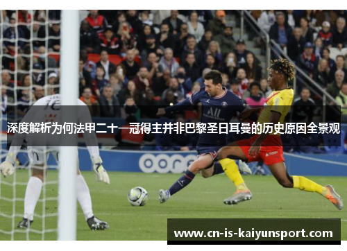 深度解析为何法甲二十一冠得主并非巴黎圣日耳曼的历史原因全景观 深度解析为何法甲二十一冠得主并非巴黎圣日耳曼的历史原因全景观
