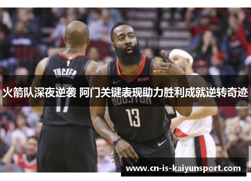 火箭队深夜逆袭 阿门关键表现助力胜利成就逆转奇迹 火箭队深夜逆袭 阿门关键表现助力胜利成就逆转奇迹
