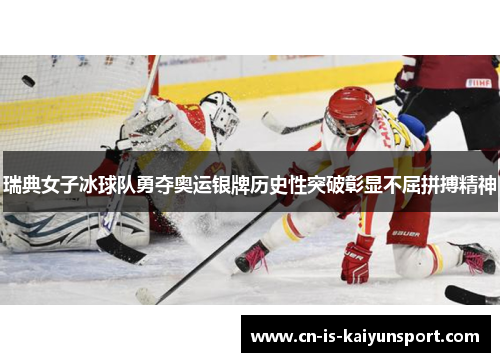 瑞典女子冰球队勇夺奥运银牌历史性突破彰显不屈拼搏精神 瑞典女子冰球队勇夺奥运银牌历史性突破彰显不屈拼搏精神