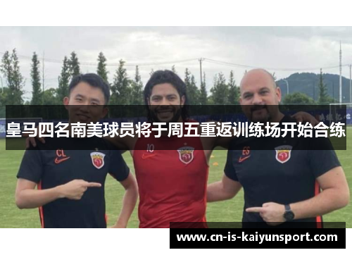 皇马四名南美球员将于周五重返训练场开始合练 皇马四名南美球员将于周五重返训练场开始合练