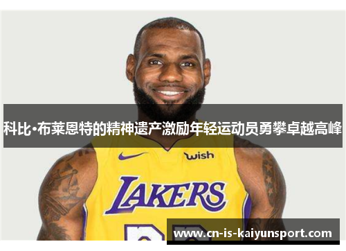 科比·布莱恩特的精神遗产激励年轻运动员勇攀卓越高峰 科比·布莱恩特的精神遗产激励年轻运动员勇攀卓越高峰
