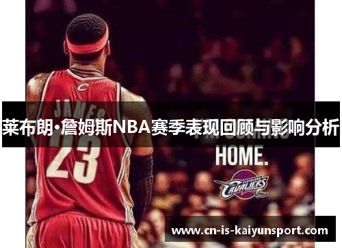 莱布朗·詹姆斯NBA赛季表现回顾与影响分析