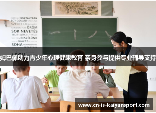 姆巴佩助力青少年心理健康教育 亲身参与提供专业辅导支持