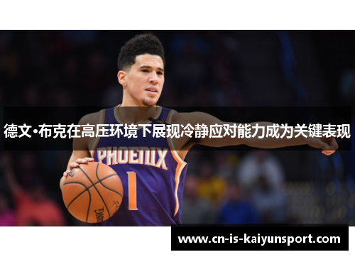 德文·布克在高压环境下展现冷静应对能力成为关键表现