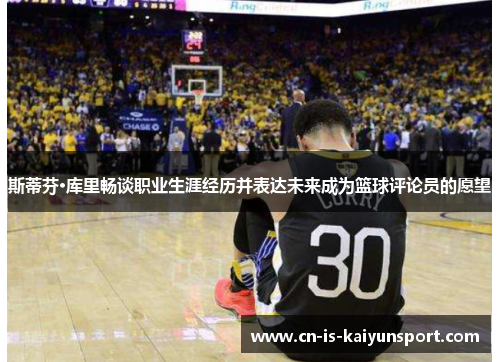 斯蒂芬·库里畅谈职业生涯经历并表达未来成为篮球评论员的愿望
