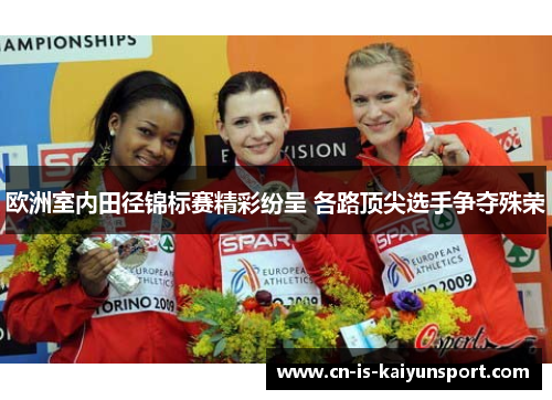 欧洲室内田径锦标赛精彩纷呈 各路顶尖选手争夺殊荣 欧洲室内田径锦标赛精彩纷呈 各路顶尖选手争夺殊荣