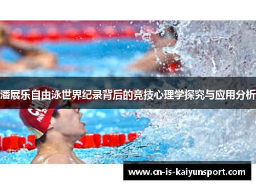 潘展乐自由泳世界纪录背后的竞技心理学探究与应用分析 潘展乐自由泳世界纪录背后的竞技心理学探究与应用分析