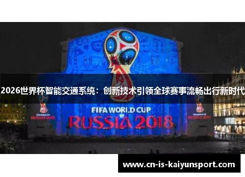 2026世界杯智能交通系统：创新技术引领全球赛事流畅出行新时代