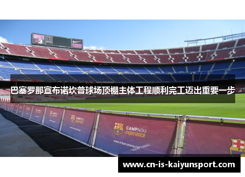 巴塞罗那宣布诺坎普球场顶棚主体工程顺利完工迈出重要一步 巴塞罗那宣布诺坎普球场顶棚主体工程顺利完工迈出重要一步