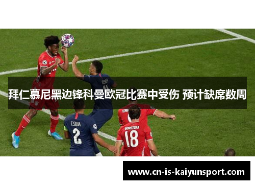 拜仁慕尼黑边锋科曼欧冠比赛中受伤 预计缺席数周 拜仁慕尼黑边锋科曼欧冠比赛中受伤 预计缺席数周