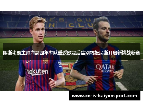 朗斯功勋主帅海瑟四年率队重返欧冠后告别转投尼斯开启新挑战新章 朗斯功勋主帅海瑟四年率队重返欧冠后告别转投尼斯开启新挑战新章
