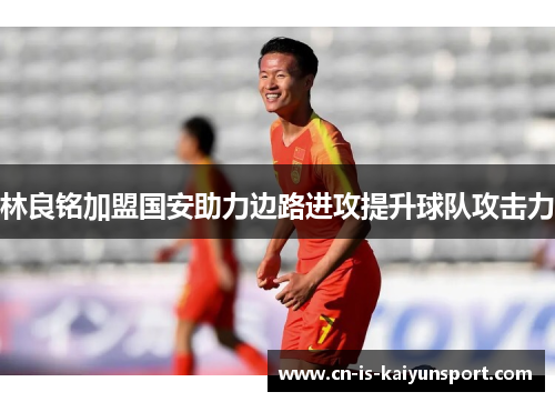 林良铭加盟国安助力边路进攻提升球队攻击力