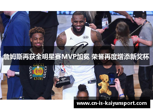 詹姆斯再获全明星赛MVP加冕 荣誉再度增添新奖杯