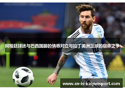 阿根廷球迷与巴西国脚的情感对立与拉丁美洲足球的宿命之争