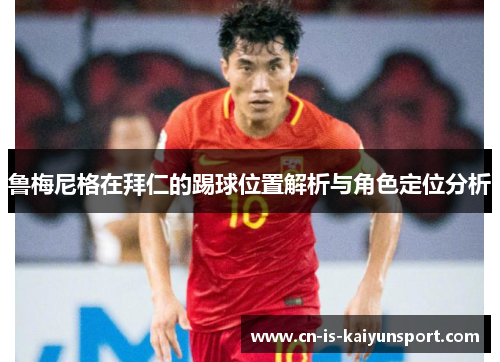 鲁梅尼格在拜仁的踢球位置解析与角色定位分析