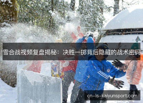 雪合战视频复盘揭秘：决胜一掷背后隐藏的战术密码