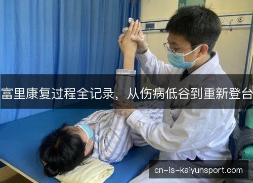 富里康复过程全记录,从伤病低谷到重新登台 富里康复过程全记录,从伤病低谷到重新登台