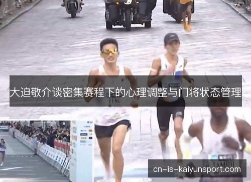 大迫敬介谈密集赛程下的心理调整与门将状态管理 大迫敬介谈密集赛程下的心理调整与门将状态管理